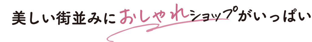 美しい街並みにおしゃれショップがいっぱい