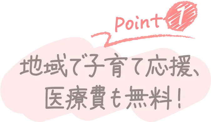 Point1 地域で子育て応援、医療費も無料！