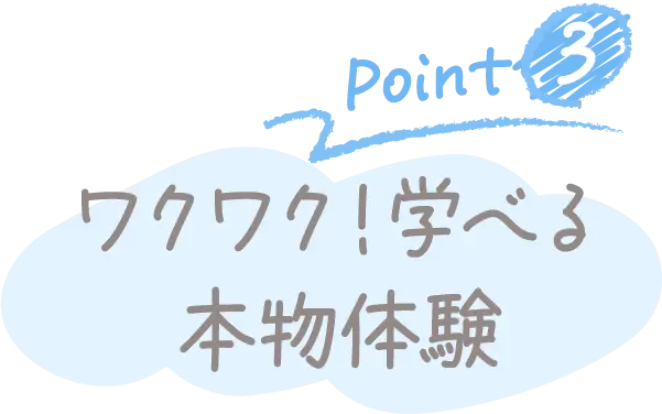 Point3 ワクワク！学べる本物体験