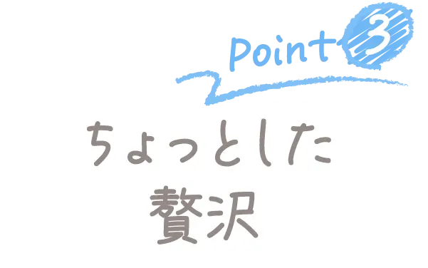 Point3 ちょっとした贅沢