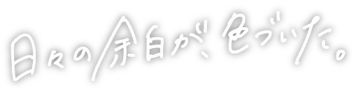 日々の余白が、色づいた。