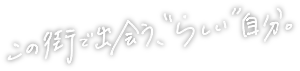 この街で出会う、”らしい”自分。